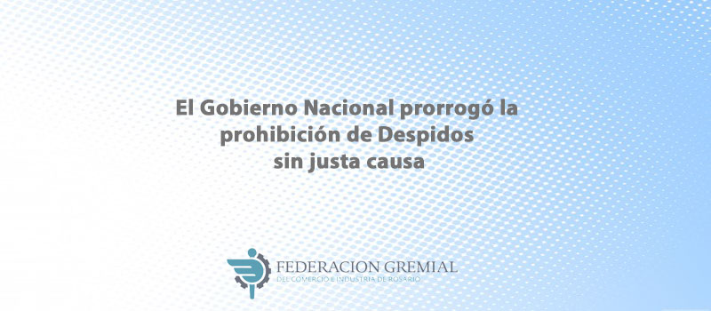 El gobierno nacional prorrogó la prohibición de despidos sin justa ...